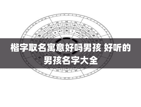 楷字取名寓意好吗男孩 好听的男孩名字大全