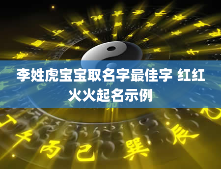 李姓虎宝宝取名字最佳字 红红火火起名示例