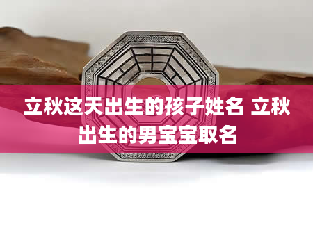 立秋这天出生的孩子姓名 立秋出生的男宝宝取名