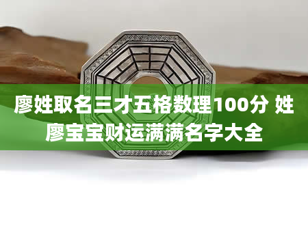 廖姓取名三才五格数理100分 姓廖宝宝财运满满名字大全