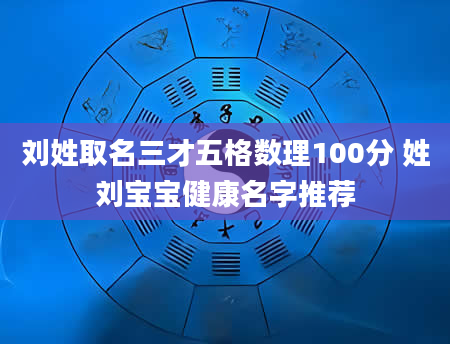 刘姓取名三才五格数理100分 姓刘宝宝健康名字推荐