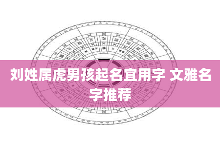 刘姓属虎男孩起名宜用字 文雅名字推荐