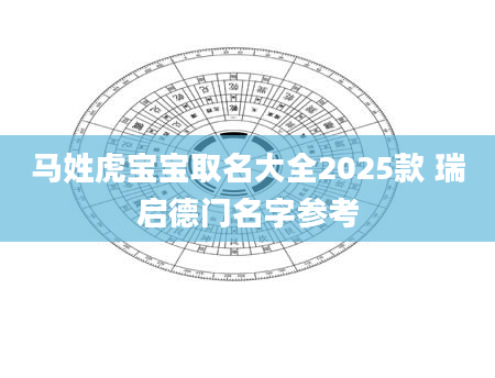 马姓虎宝宝取名大全2025款 瑞启德门名字参考