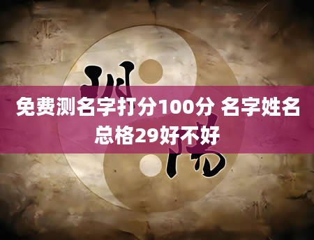 免费测名字打分100分 名字姓名总格29好不好