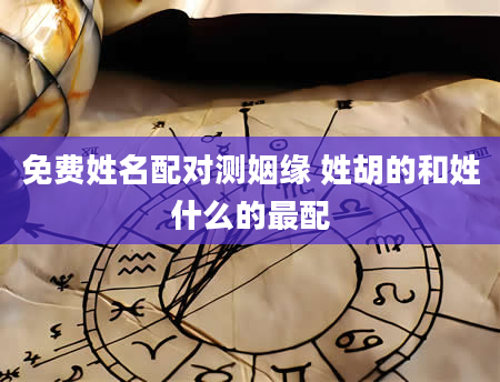 免费姓名配对测姻缘 姓胡的和姓什么的最配