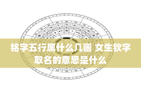 铭字五行属什么几画 女生钦字取名的意思是什么