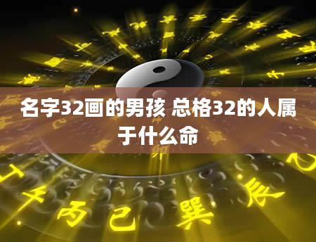 名字32画的男孩 总格32的人属于什么命