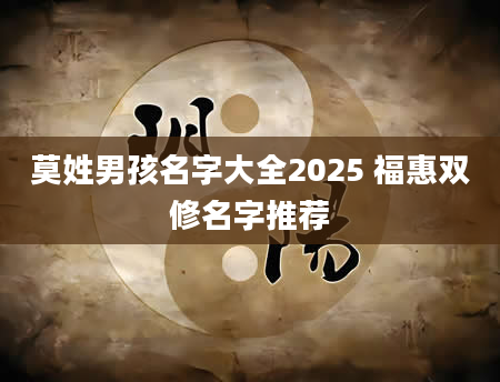 莫姓男孩名字大全2025 福惠双修名字推荐