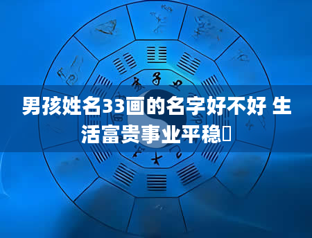 男孩姓名33画的名字好不好 生活富贵事业平稳