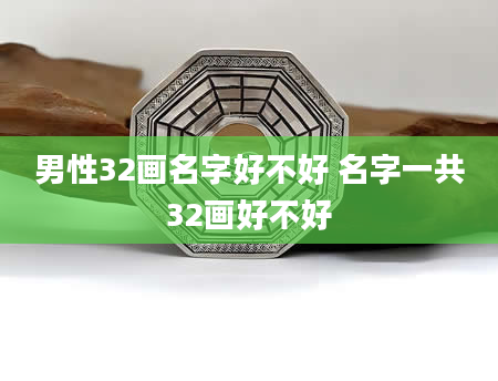 男性32画名字好不好 名字一共32画好不好