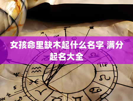 女孩命里缺木起什么名字 满分起名大全