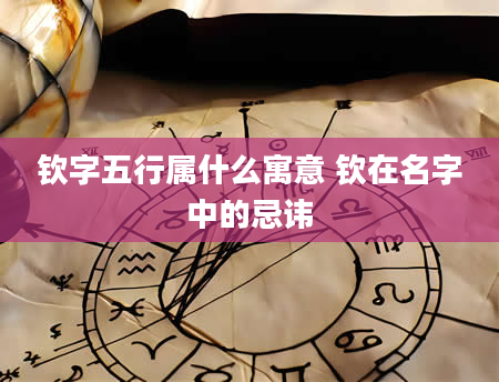 钦字五行属什么寓意 钦在名字中的忌讳
