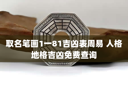 取名笔画1一81吉凶表周易 人格地格吉凶免费查询