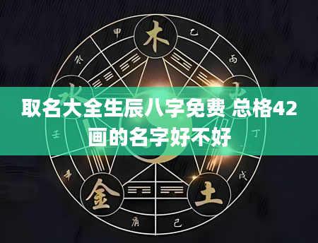 取名大全生辰八字免费 总格42画的名字好不好