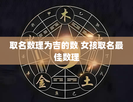 取名数理为吉的数 女孩取名最佳数理