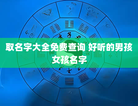 取名字大全免费查询 好听的男孩女孩名字
