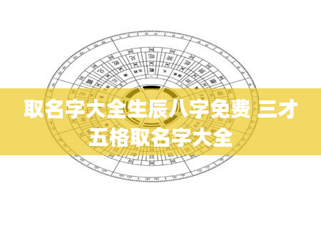 取名字大全生辰八字免费 三才五格取名字大全