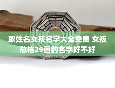 取姓名女孩名字大全免费 女孩总格29画的名字好不好
