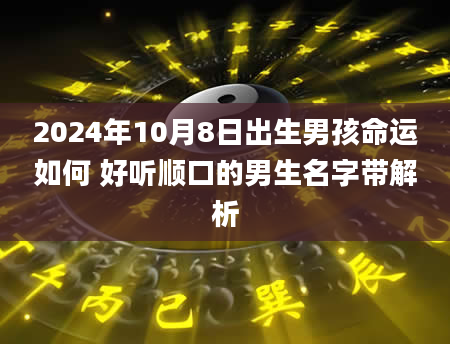 2024年10月8日出生男孩命运如何 好听顺口的男生名字带解析