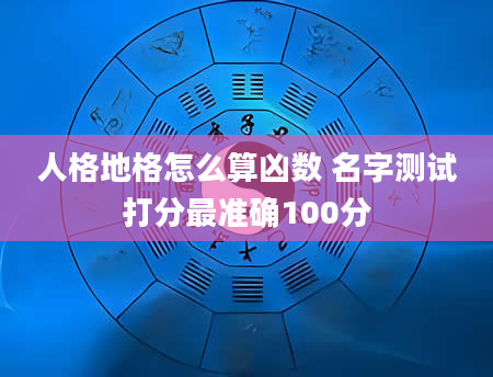 人格地格怎么算凶数 名字测试打分最准确100分