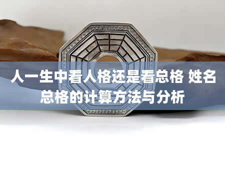 人一生中看人格还是看总格 姓名总格的计算方法与分析