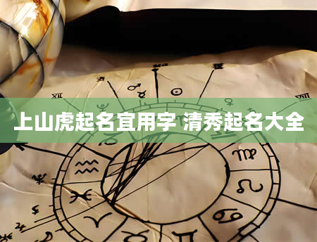 上山虎起名宜用字 清秀起名大全
