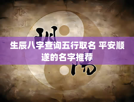 生辰八字查询五行取名 平安顺遂的名字推荐