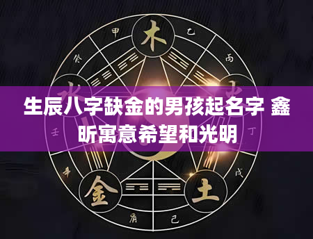 生辰八字缺金的男孩起名字 鑫昕寓意希望和光明