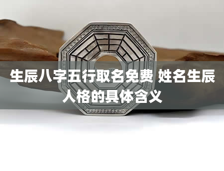 生辰八字五行取名免费 姓名生辰人格的具体含义
