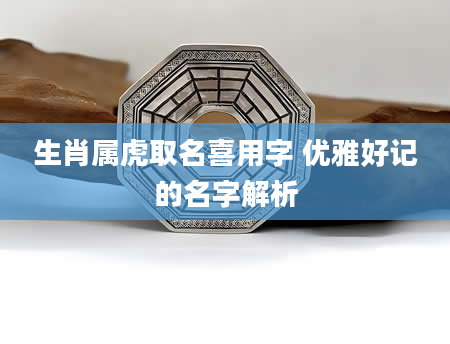 生肖属虎取名喜用字 优雅好记的名字解析