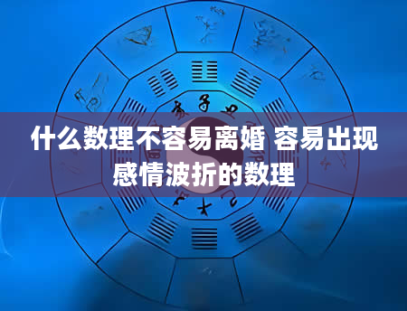 什么数理不容易离婚 容易出现感情波折的数理