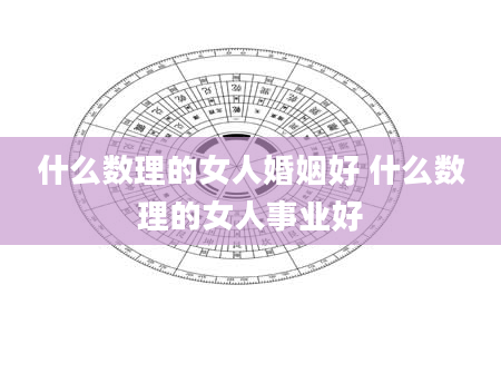 什么数理的女人婚姻好 什么数理的女人事业好