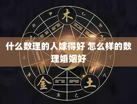 什么数理的人嫁得好 怎么样的数理婚姻好