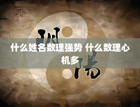 什么姓名数理强势 什么数理心机多