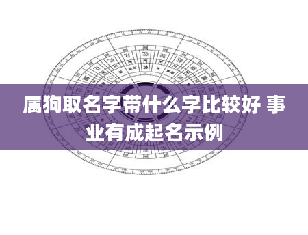 属狗取名字带什么字比较好 事业有成起名示例
