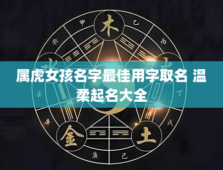 属虎女孩名字最佳用字取名 温柔起名大全