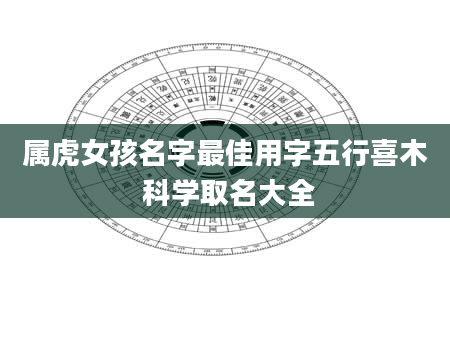 属虎女孩名字最佳用字五行喜木 科学取名大全