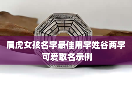 属虎女孩名字最佳用字姓谷两字 可爱取名示例