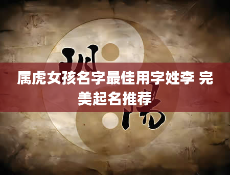 属虎女孩名字最佳用字姓李 完美起名推荐