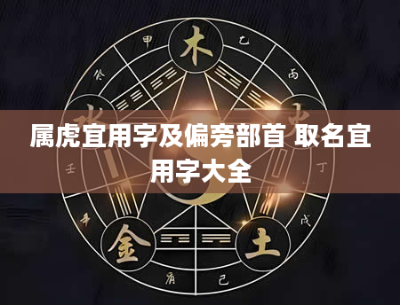 属虎宜用字及偏旁部首 取名宜用字大全