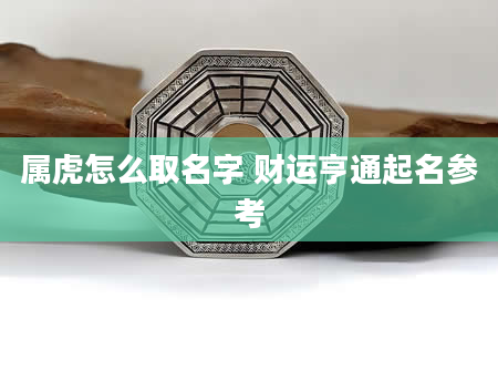 属虎怎么取名字 财运亨通起名参考