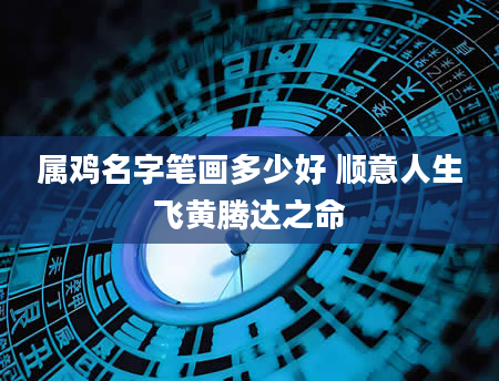 属鸡名字笔画多少好 顺意人生飞黄腾达之命