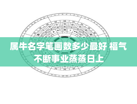 属牛名字笔画数多少最好 福气不断事业蒸蒸日上