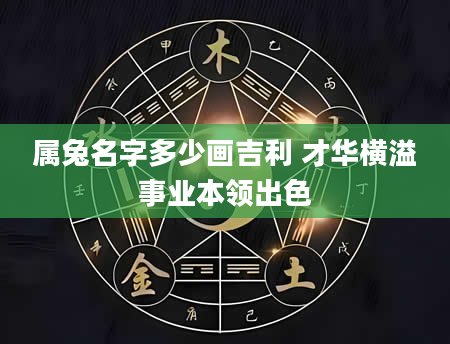 属兔名字多少画吉利 才华横溢事业本领出色