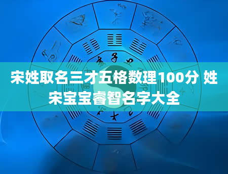 宋姓取名三才五格数理100分 姓宋宝宝睿智名字大全