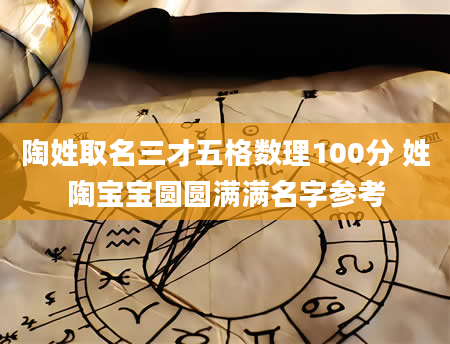 陶姓取名三才五格数理100分 姓陶宝宝圆圆满满名字参考
