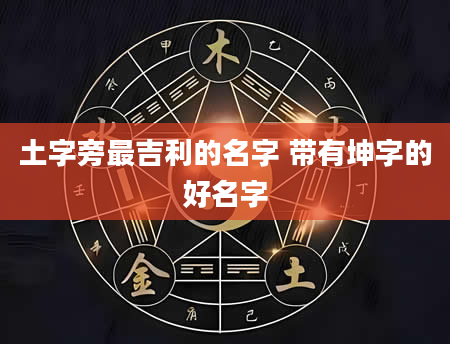 土字旁最吉利的名字 带有坤字的好名字