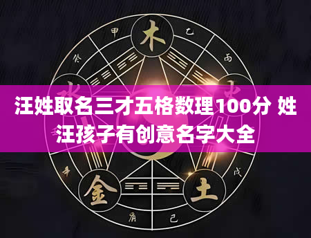 汪姓取名三才五格数理100分 姓汪孩子有创意名字大全
