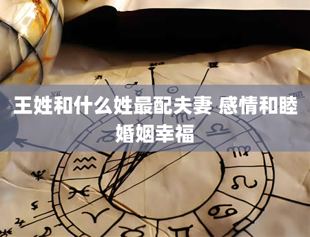 王姓和什么姓最配夫妻 感情和睦婚姻幸福