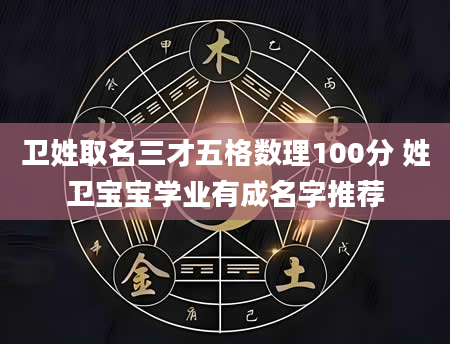 卫姓取名三才五格数理100分 姓卫宝宝学业有成名字推荐